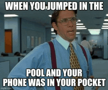 a man in a blue shirt and suspenders says when you jumped in the pool your phone was in your pocket ..