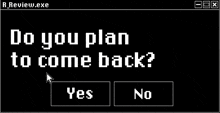 a black and white computer screen asking if you plan to come back .