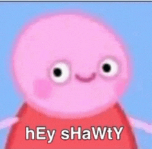 a picture of peppa pig with the words hey shawty on it .