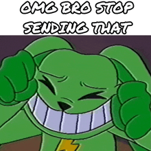 a green cartoon character with the words omg bro stop sending that on top