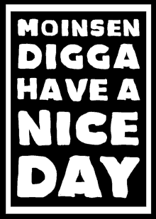 a black and white poster that says " moinsen digga have a nice day "