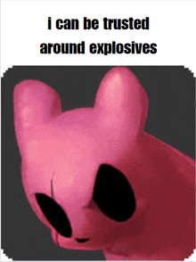 a picture of a pink stuffed animal with the words " i can be trusted around explosives " below it