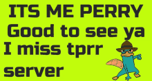 a perry the platypus poster that says ' its me perry good to see ya i miss tprr server '