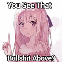 a pink haired anime girl is pointing up with her finger and says `` you see that bullshit above ? ''