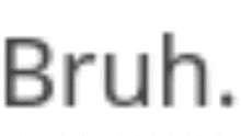 a blurred image of the word bruh on a white background .