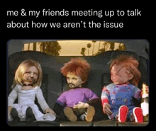 three dolls are sitting in the back seat of a car talking about how we aren 't the issue .