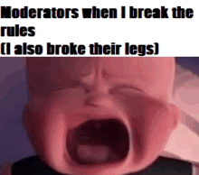 a baby is crying with the words " moderators when i break the rules ( i also broke their legs ) " written below