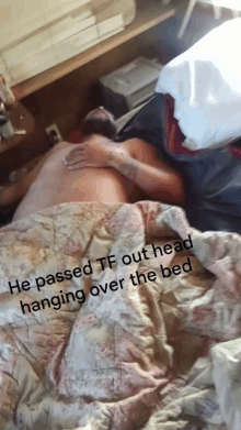 a man is laying in a bed with the words he passed tf out head hanging over the bed