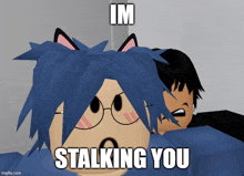 a cartoon character with blue hair and cat ears says " im stalking you "