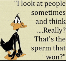 a cartoon of a duck with the words " i look at people sometimes and think really " on it