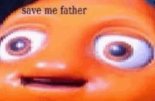 a close up of a cartoon character 's face with the words `` save me father '' .