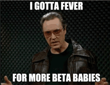 a man wearing glasses and a leather jacket says " i gotta fever for more beta babies "