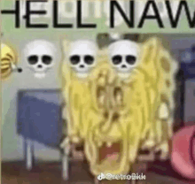 a cartoon of spongebob and skulls with the words `` hell naw '' written on it .