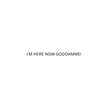 a white background with the words `` i 'm here now goddamme '' written on it