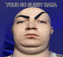 a bald man with a fake eyebrow and the words your so sussy baka