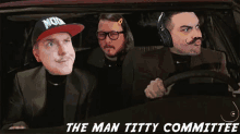 three men in a car with the man titty committee written above them