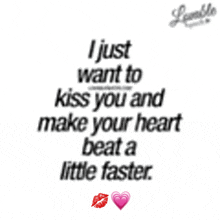 a quote that says " i just want to kiss you and make your heart beat a little faster .. "