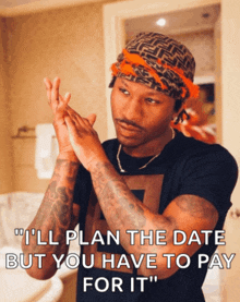 a man with a bandana on his head says " i ll plan the date but you have to pay for it "