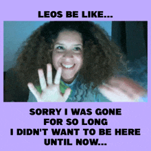 a picture of a woman with a caption that says " leos be like sorry i was gone for so long "