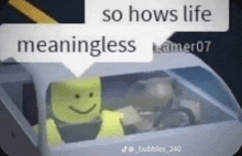 a lego man is driving a car and says `` so hows life meaningless '' .