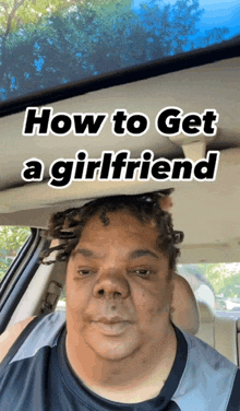 a man is sitting in a car with the words how to get a girlfriend written above him