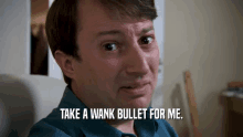 a man says " take a wank bullet for me "