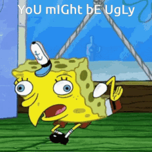 a cartoon of spongebob with the words you might be ugly below him