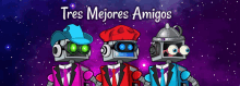 three robots are standing next to each other with the words tres mejores amigos written above them