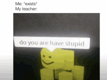 a picture of a yellow block with a smiley face and the words `` do you are stupid '' .