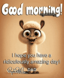 a cartoon llama with the words good morning i hope you have a ridiculously amazing day dad