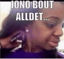 a woman is talking on a cell phone with a caption that says `` iono bout alldet '' .