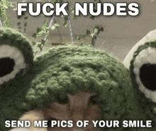 a cat wearing a frog hat with the words fuck nudes send me pics of your smile