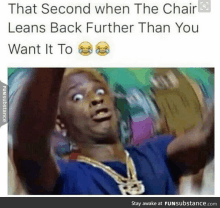 a man is making a funny face with the caption that second when the chair leans back further than you want it to .