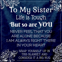 a poster that says to my sister life is tough but so are you never feel that you are alone