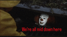 a picture of a clown with the words " we 're all mid down here " below it