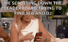 a woman is looking at her phone and says me scrolling down the leaderboard trying to find seb and dj