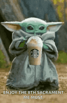 a baby yoda drinking from a starbucks cup with the words enjoy the 8th sacrament me must