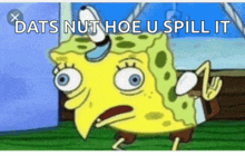 a cartoon of spongebob with the words dats nut hoe u spill it