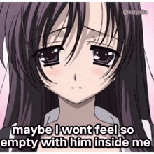 a sad anime girl with a caption that says " maybe i won t feel so empty with him inside me "