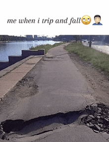 a picture of a road with a hole in it and the words me when i trip and fall