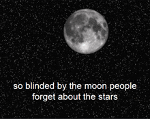 a black and white image of the moon with the words so blinded by the moon people forget about the stars