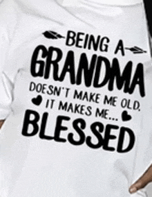 a t-shirt that says `` being a grandma doesn 't make me old , it makes me blessed ''