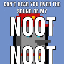 a poster that says can t hear you over the sound of my noot noot