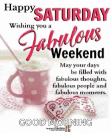 happy saturday wishing you a fabulous weekend may your days be filled with fabulous thoughts fabulous people and fabulous moments .