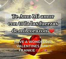 te amo mi amor con toda las fuerzas de mi corazón have a wonderful valentine 's day frankie