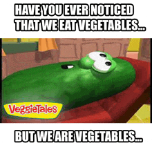 a picture of veggietales with the caption " have you ever noticed that we eat vegetables... but we are vegetables "