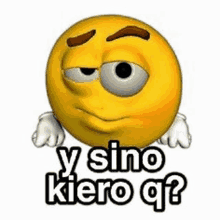 a cartoon smiley face with big eyes and the words `` y sino kiero q ? '' .