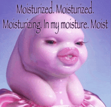 a picture of a pink baby with the words " moisturized moisturized moisturizing in my moisture moist " on it