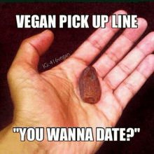 a hand holding a dates with a caption that says vegan pick up line " you wanna date "