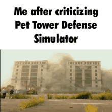 a meme that says me after criticizing pet tower defense simulator with a picture of a building being demolished